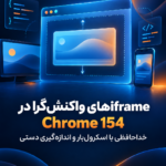 iframeهای واکنشگرا در Chrome 154؛ راهنمای کاربردی برای توسعه وب